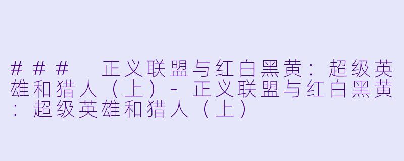 ### 正义联盟与红白黑黄：超级英雄和猎人（上）-正义联盟与红白黑黄：超级英雄和猎人（上）