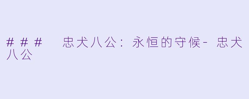 ### 忠犬八公：永恒的守候-忠犬八公