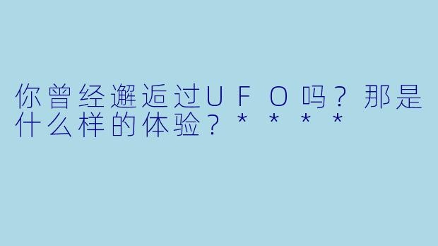 你曾经邂逅过UFO吗?那是什么样的体验?****