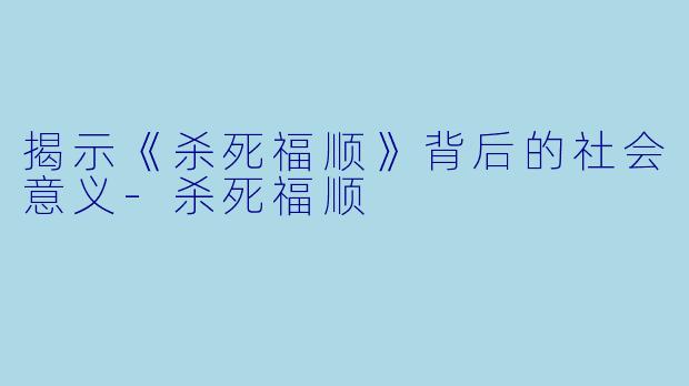 揭示《杀死福顺》背后的社会意义-杀死福顺
