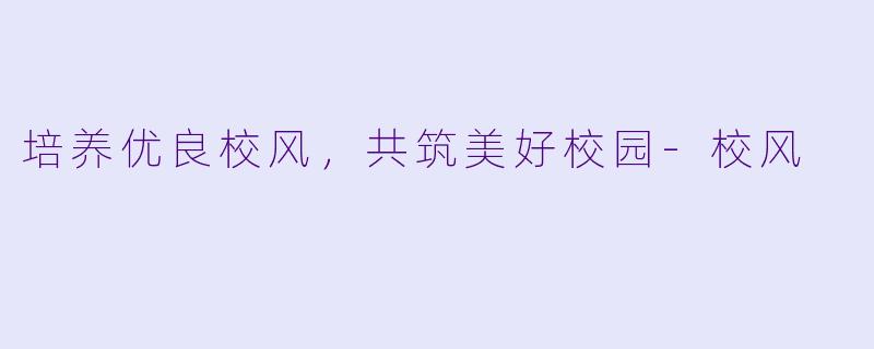 培养优良校风，共筑美好校园-校风