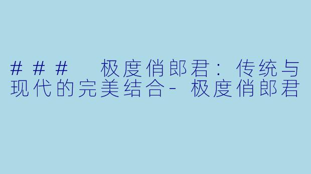 ### 极度俏郎君:传统与现代的完美结合