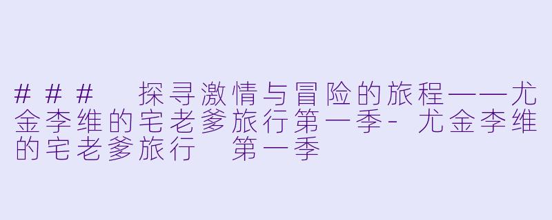 ### 探寻激情与冒险的旅程——尤金李维的宅老爹旅行第一季-尤金李维的宅老爹旅行 第一季
