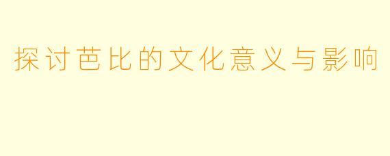 探讨芭比的文化意义与影响