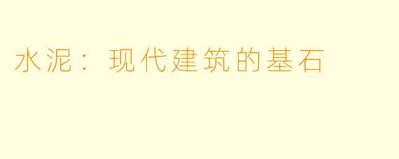 水泥：现代建筑的基石
