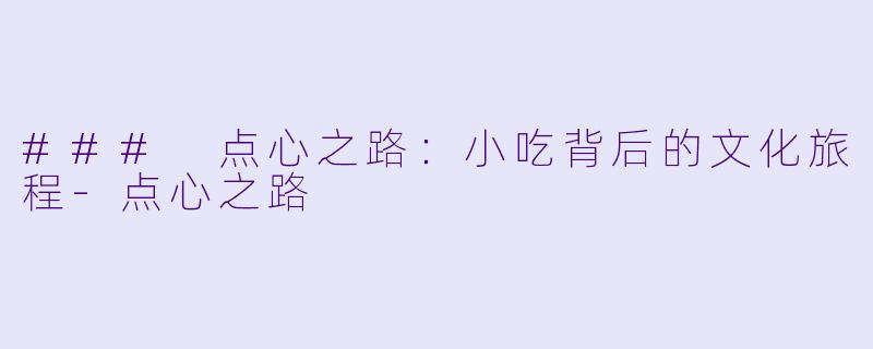 ### 点心之路:小吃背后的文化旅程