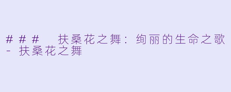 ### 扶桑花之舞：绚丽的生命之歌-扶桑花之舞