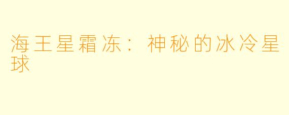 海王星霜冻：神秘的冰冷星球
