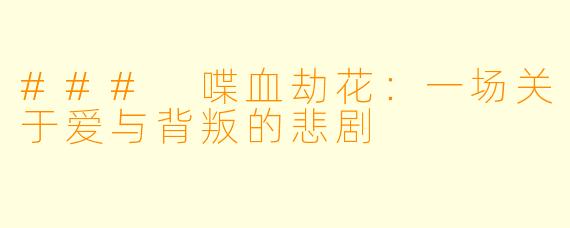 ### 喋血劫花：一场关于爱与背叛的悲剧