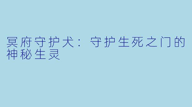 冥府守护犬：守护生死之门的神秘生灵