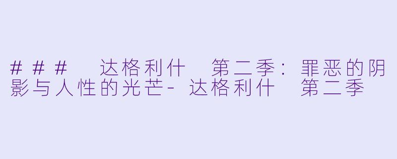 ### 达格利什 第二季：罪恶的阴影与人性的光芒-达格利什 第二季