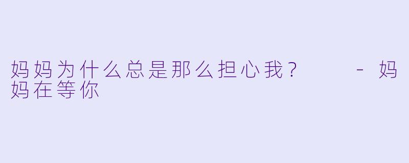 妈妈为什么总是那么担心我？  