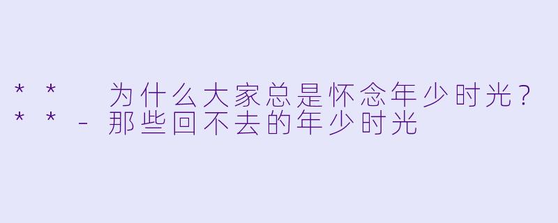 ** 为什么大家总是怀念年少时光?**