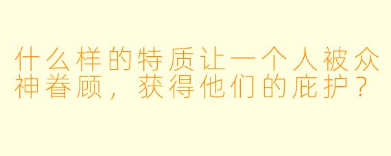 什么样的特质让一个人被众神眷顾,获得他们的庇护?