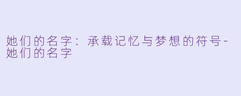 她们的名字：承载记忆与梦想的符号-她们的名字
