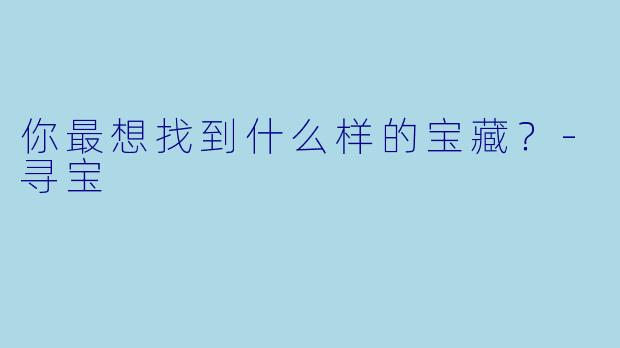 你最想找到什么样的宝藏？