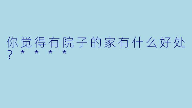 你觉得有院子的家有什么好处？****