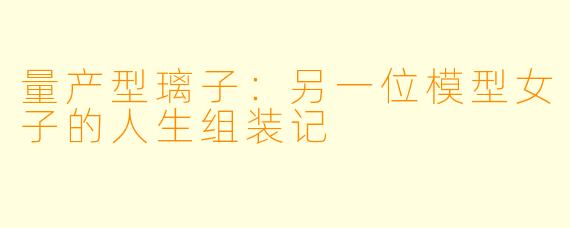 量产型璃子：另一位模型女子的人生组装记