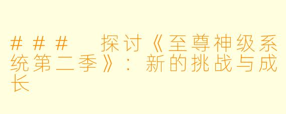 ### 探讨《至尊神级系统第二季》：新的挑战与成长