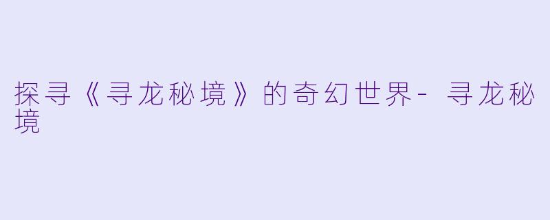 探寻《寻龙秘境》的奇幻世界