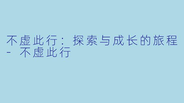 不虚此行：探索与成长的旅程-不虚此行