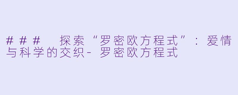 ### 探索“罗密欧方程式”：爱情与科学的交织