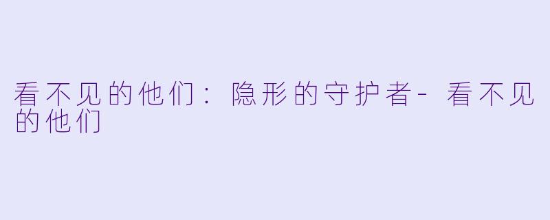 看不见的他们：隐形的守护者-看不见的他们