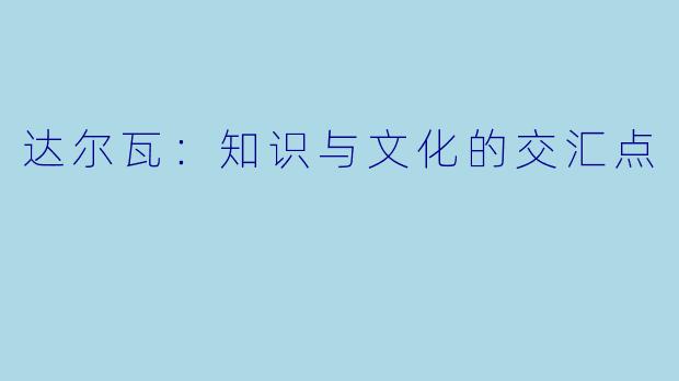 达尔瓦：知识与文化的交汇点