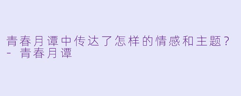 青春月谭中传达了怎样的情感和主题？