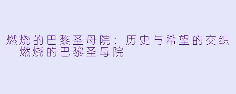 燃烧的巴黎圣母院：历史与希望的交织-燃烧的巴黎圣母院