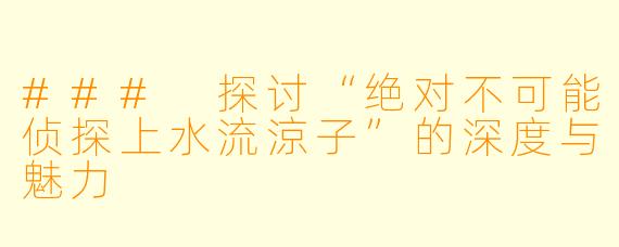 ### 探讨“绝对不可能侦探上水流涼子”的深度与魅力