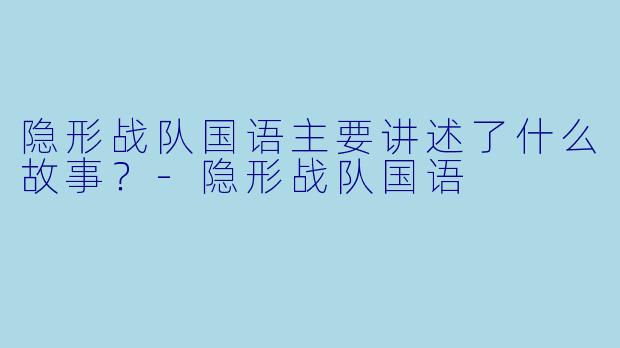 隐形战队国语主要讲述了什么故事？