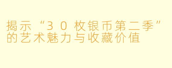 揭示“30枚银币第二季”的艺术魅力与收藏价值