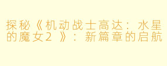 探秘《机动战士高达：水星的魔女2》：新篇章的启航