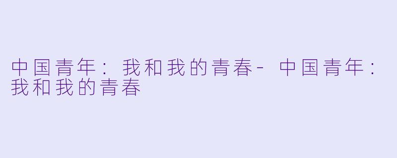 中国青年：我和我的青春-中国青年：我和我的青春