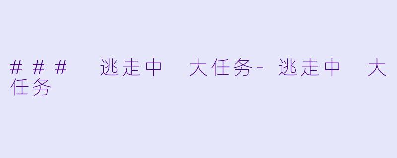 ### 逃走中 大任务-逃走中 大任务