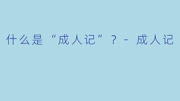 什么是“成人记”？