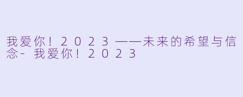 我爱你！2023——未来的希望与信念-我爱你！2023