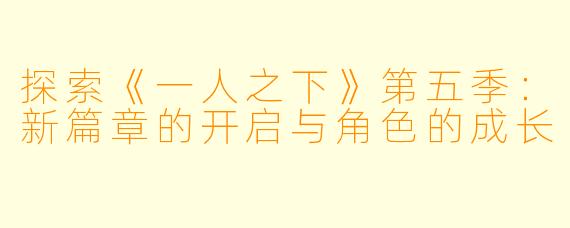 探索《一人之下》第五季：新篇章的开启与角色的成长