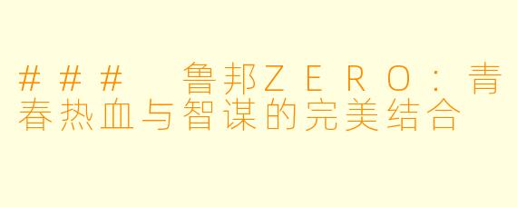### 鲁邦ZERO：青春热血与智谋的完美结合