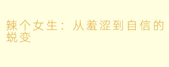 辣个女生:从羞涩到自信的蜕变