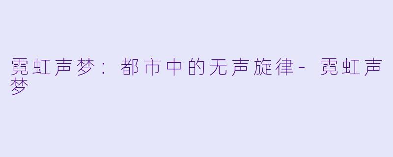 霓虹声梦：都市中的无声旋律-霓虹声梦