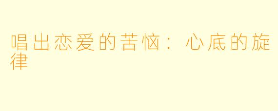 唱出恋爱的苦恼：心底的旋律