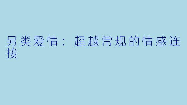 另类爱情：超越常规的情感连接
