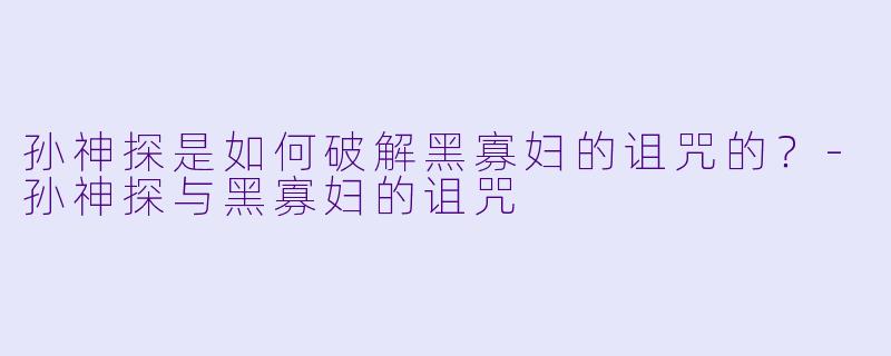 孙神探是如何破解黑寡妇的诅咒的？