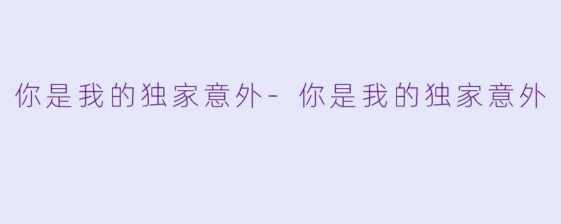你是我的独家意外-你是我的独家意外