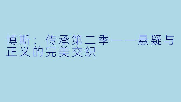 博斯：传承第二季——悬疑与正义的完美交织