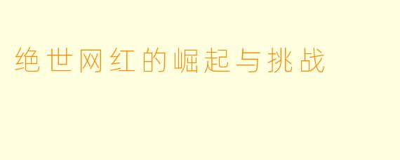 绝世网红的崛起与挑战