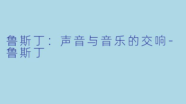 鲁斯丁：声音与音乐的交响-鲁斯丁