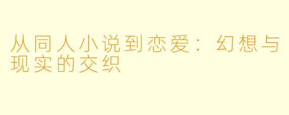 从同人小说到恋爱：幻想与现实的交织